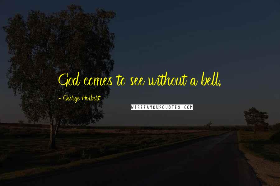 George Herbert Quotes: God comes to see without a bell.