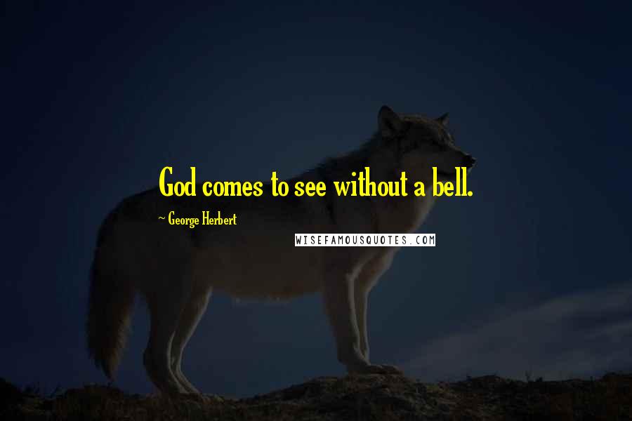 George Herbert Quotes: God comes to see without a bell.