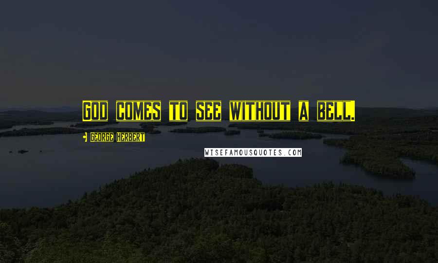George Herbert Quotes: God comes to see without a bell.
