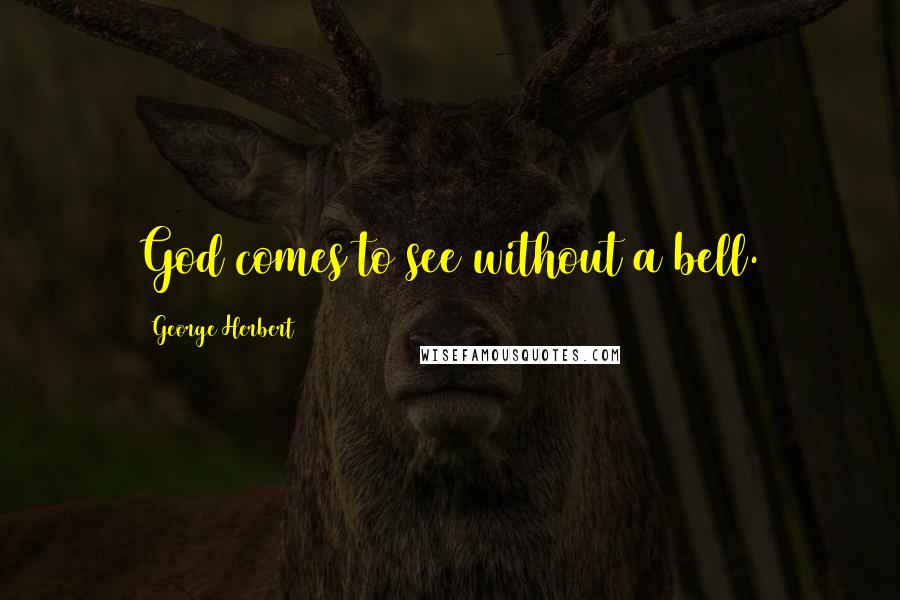 George Herbert Quotes: God comes to see without a bell.