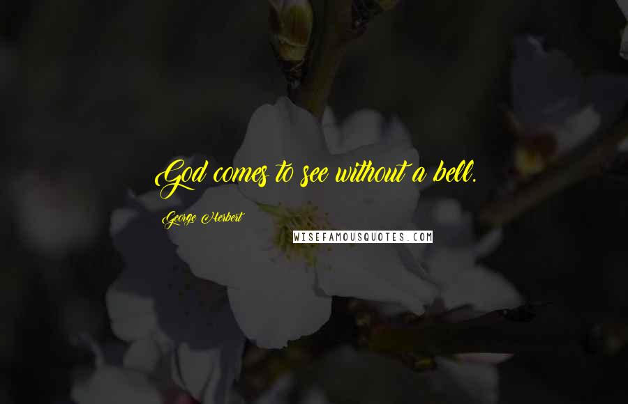 George Herbert Quotes: God comes to see without a bell.