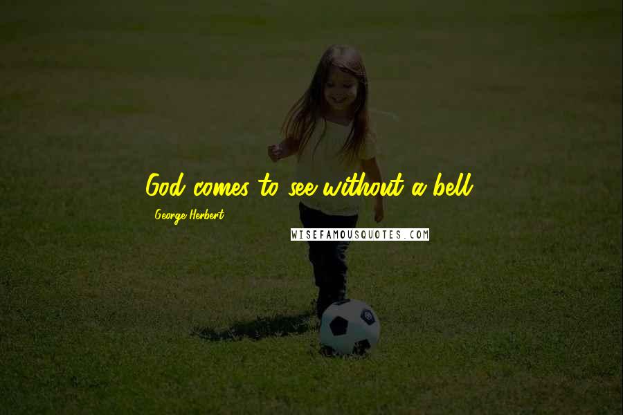 George Herbert Quotes: God comes to see without a bell.