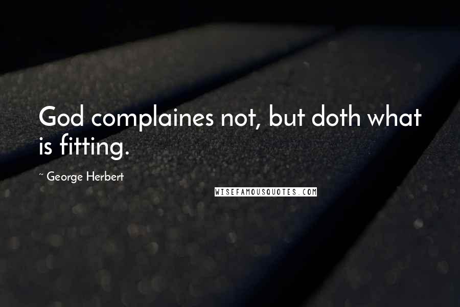 George Herbert Quotes: God complaines not, but doth what is fitting.