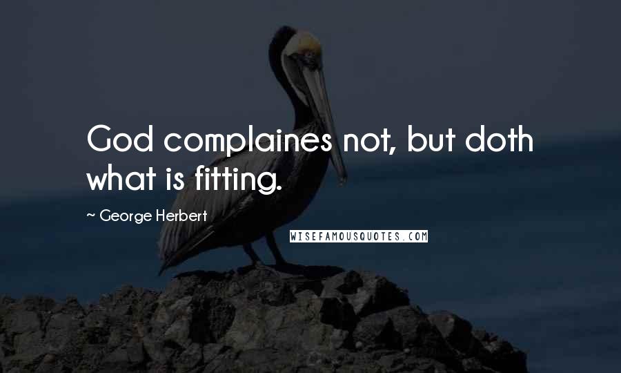 George Herbert Quotes: God complaines not, but doth what is fitting.