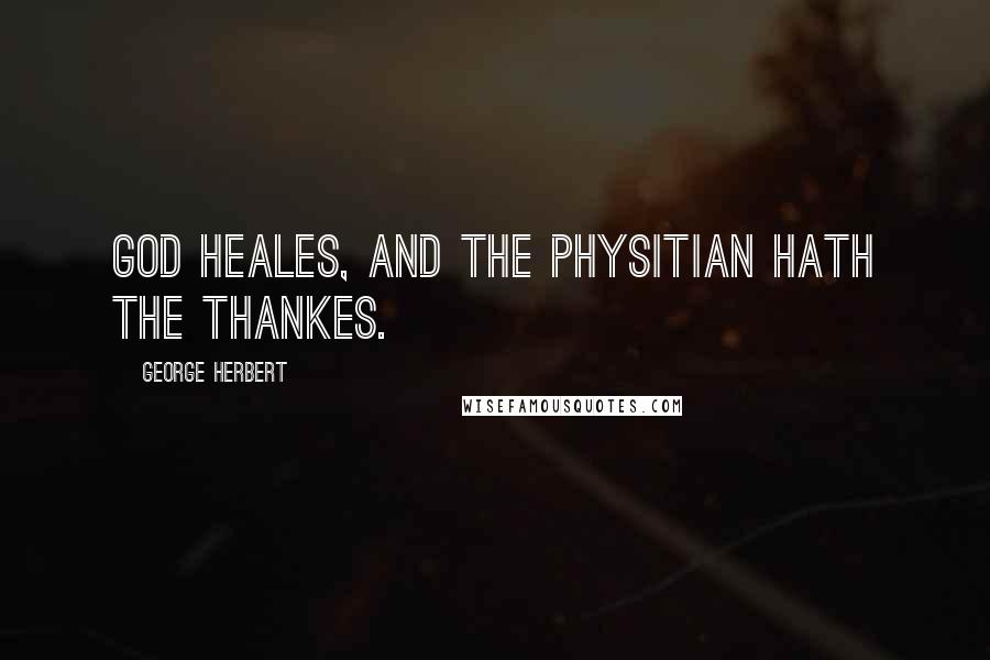 George Herbert Quotes: God heales, and the Physitian hath the thankes.