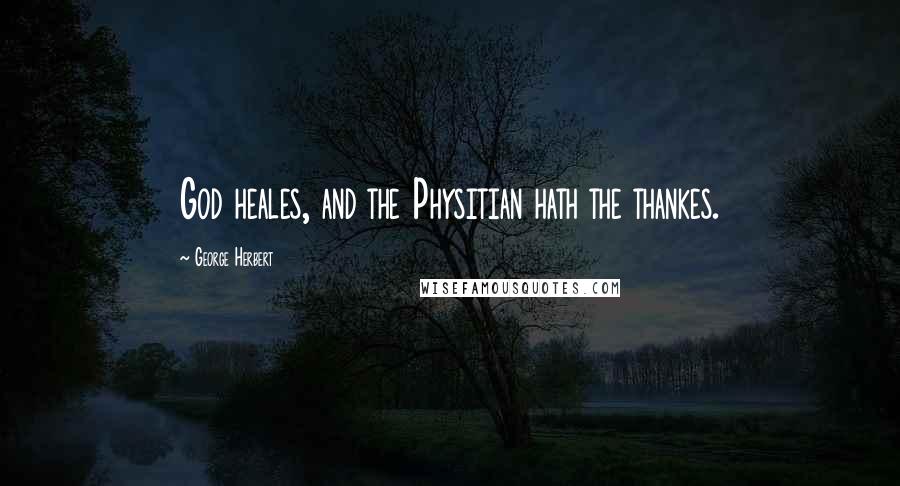 George Herbert Quotes: God heales, and the Physitian hath the thankes.