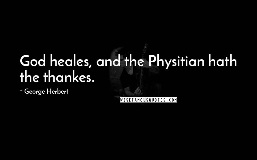 George Herbert Quotes: God heales, and the Physitian hath the thankes.