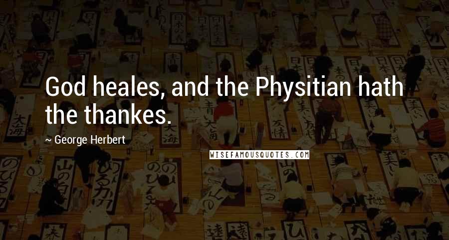 George Herbert Quotes: God heales, and the Physitian hath the thankes.