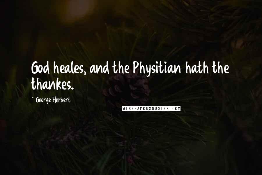 George Herbert Quotes: God heales, and the Physitian hath the thankes.