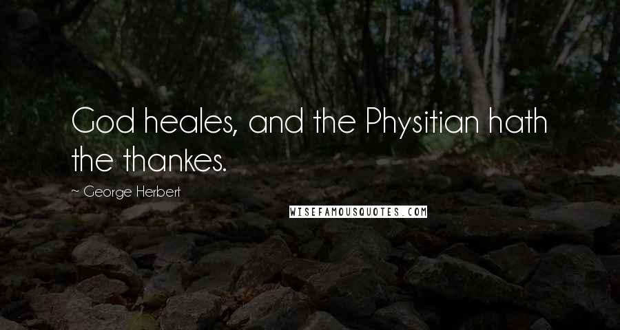 George Herbert Quotes: God heales, and the Physitian hath the thankes.