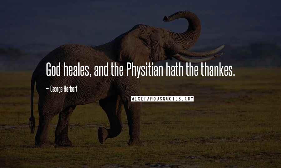 George Herbert Quotes: God heales, and the Physitian hath the thankes.