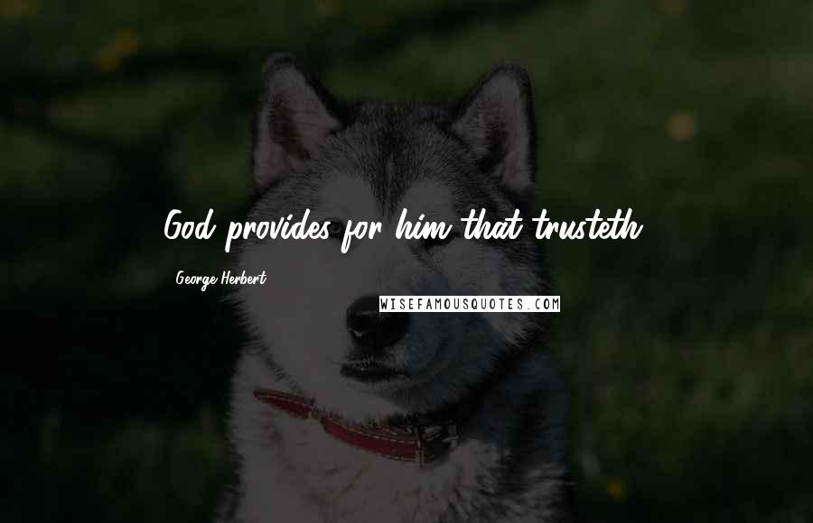 George Herbert Quotes: God provides for him that trusteth.