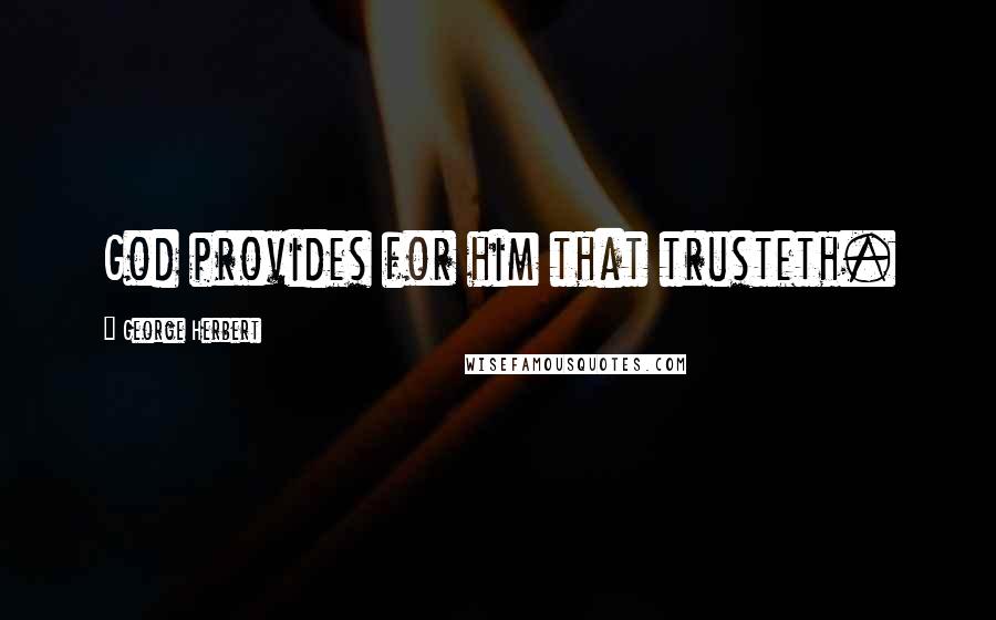 George Herbert Quotes: God provides for him that trusteth.