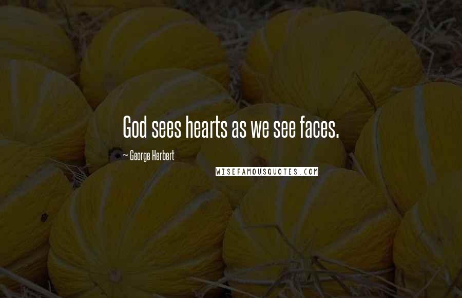 George Herbert Quotes: God sees hearts as we see faces.