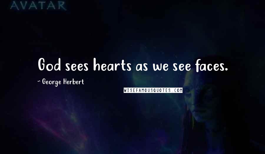 George Herbert Quotes: God sees hearts as we see faces.