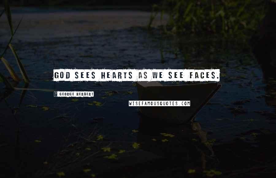 George Herbert Quotes: God sees hearts as we see faces.