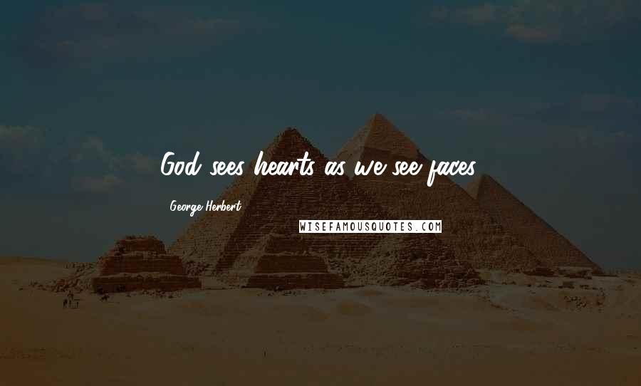 George Herbert Quotes: God sees hearts as we see faces.