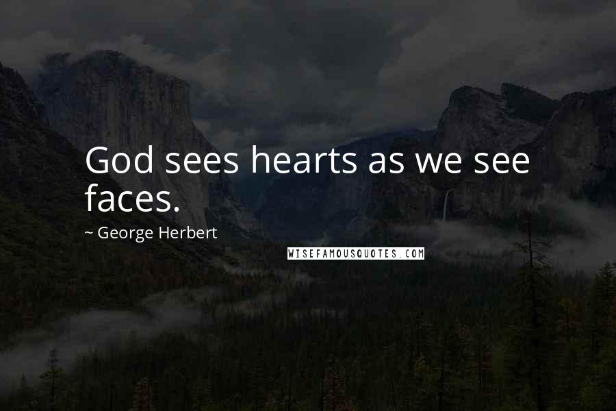 George Herbert Quotes: God sees hearts as we see faces.