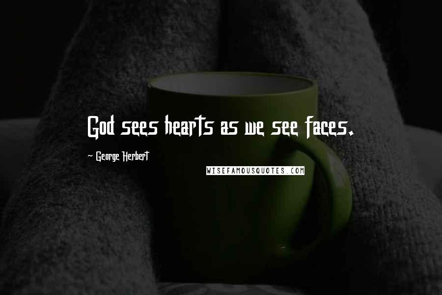 George Herbert Quotes: God sees hearts as we see faces.