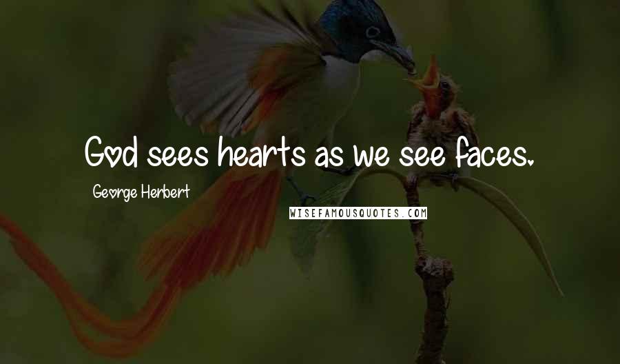 George Herbert Quotes: God sees hearts as we see faces.