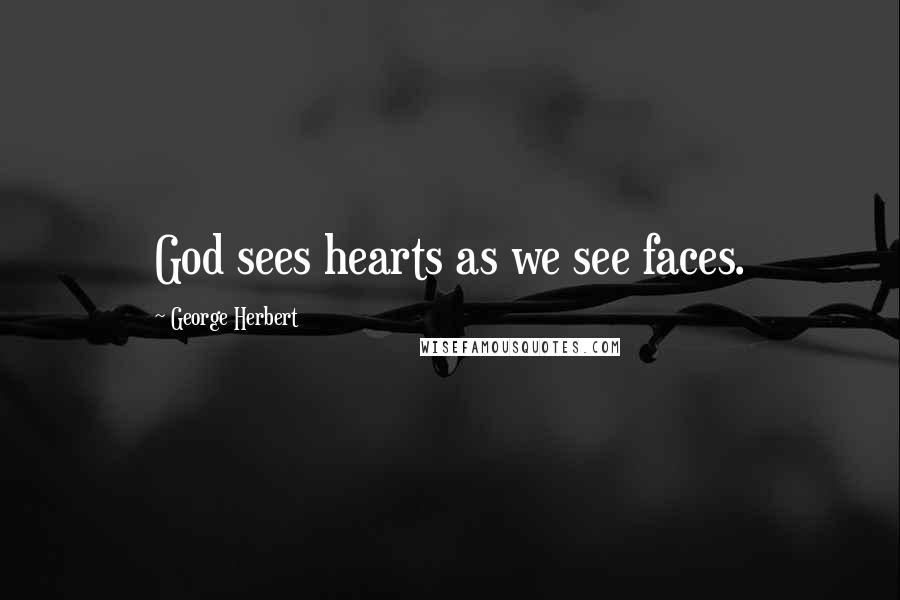 George Herbert Quotes: God sees hearts as we see faces.