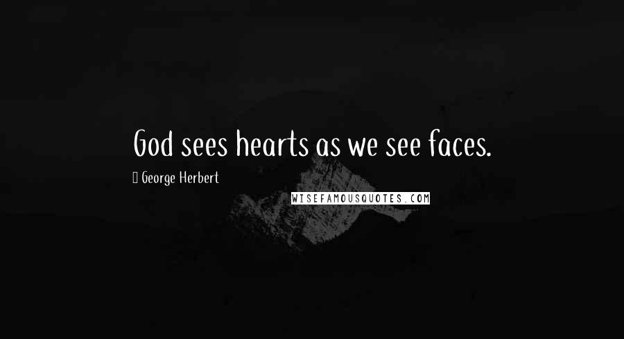 George Herbert Quotes: God sees hearts as we see faces.