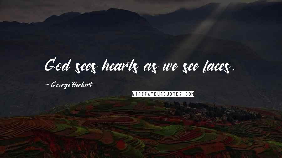 George Herbert Quotes: God sees hearts as we see faces.