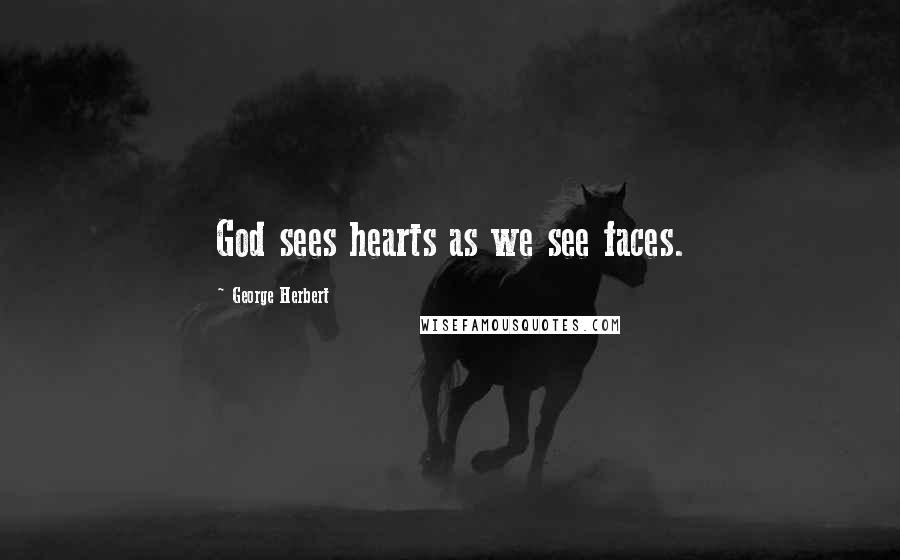 George Herbert Quotes: God sees hearts as we see faces.