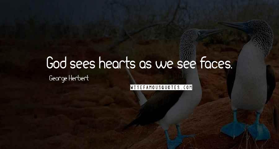 George Herbert Quotes: God sees hearts as we see faces.