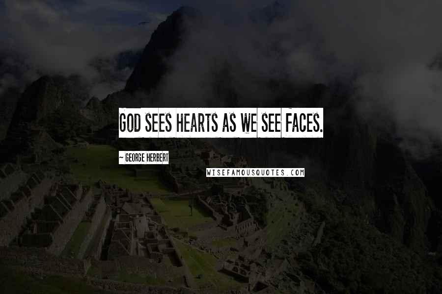 George Herbert Quotes: God sees hearts as we see faces.