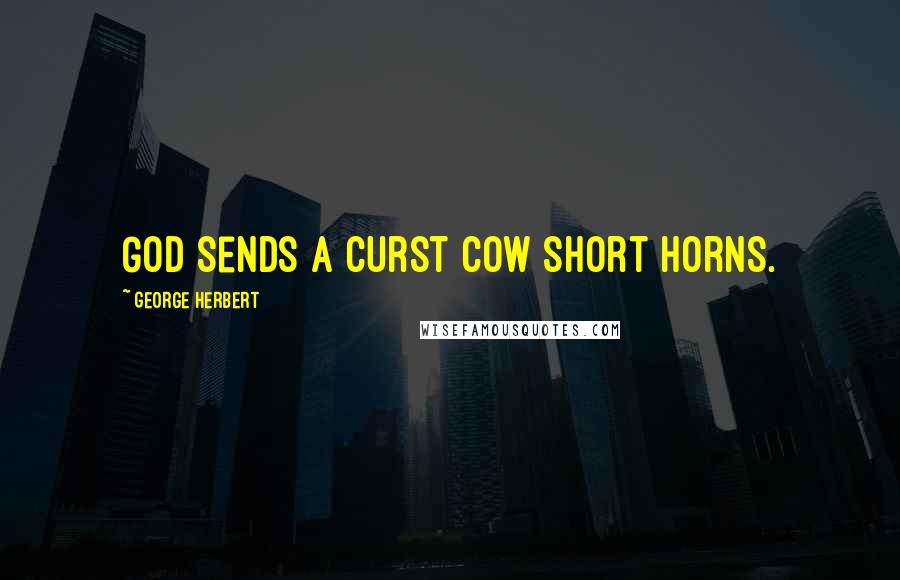 George Herbert Quotes: God sends a curst cow short horns.