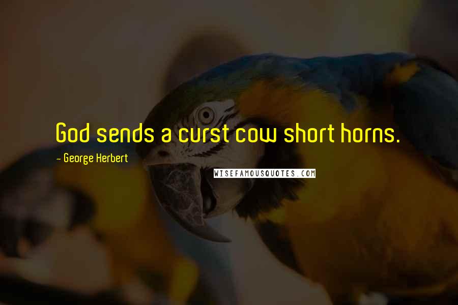 George Herbert Quotes: God sends a curst cow short horns.