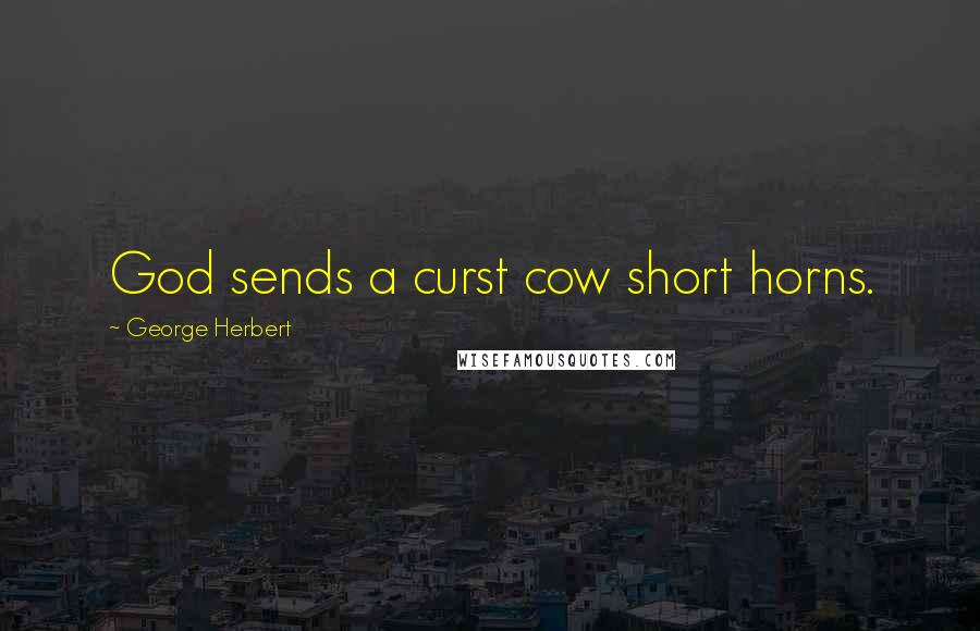 George Herbert Quotes: God sends a curst cow short horns.