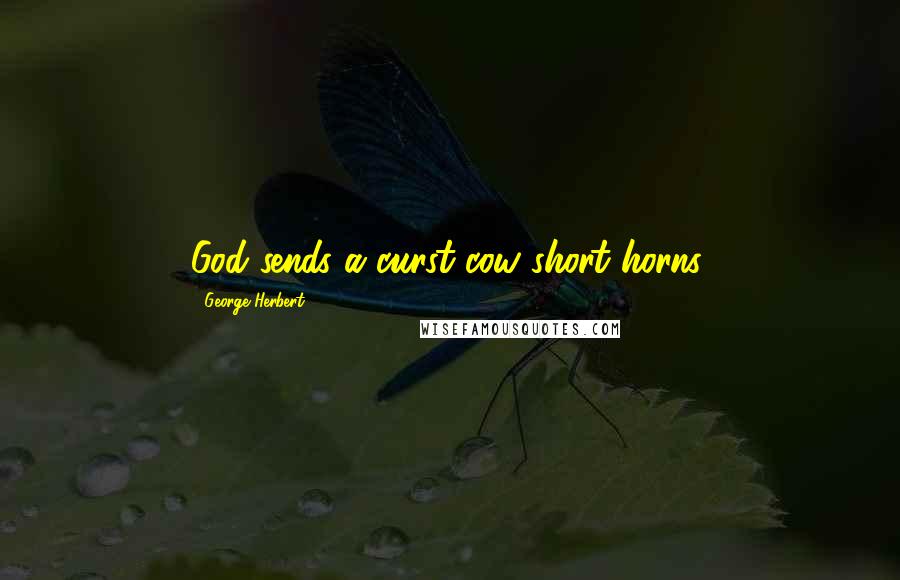 George Herbert Quotes: God sends a curst cow short horns.