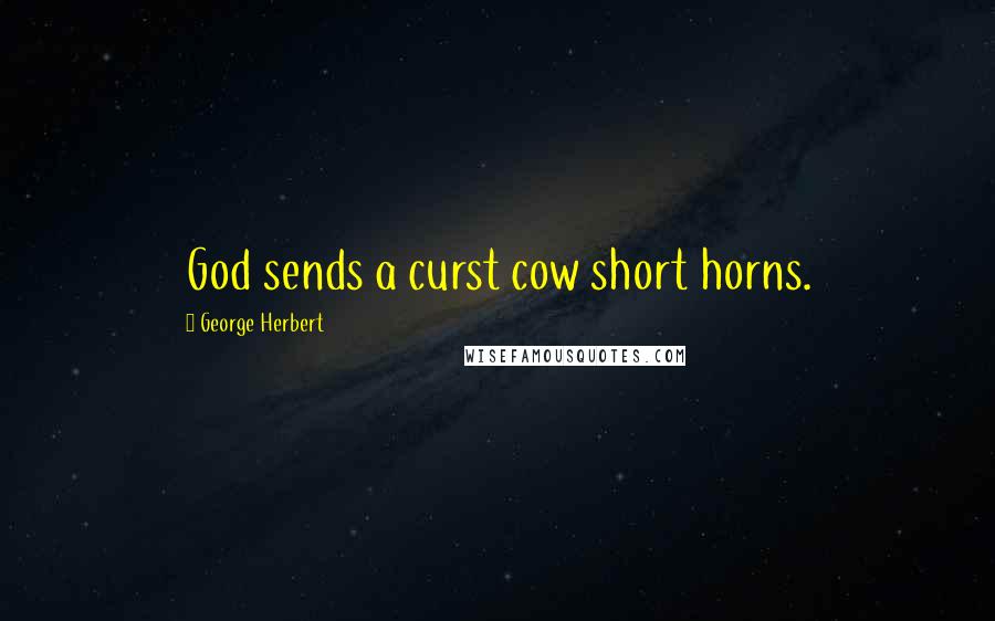 George Herbert Quotes: God sends a curst cow short horns.