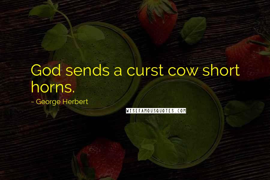 George Herbert Quotes: God sends a curst cow short horns.