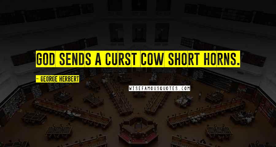 George Herbert Quotes: God sends a curst cow short horns.