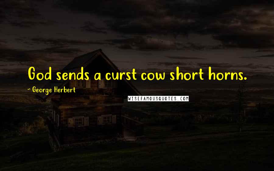 George Herbert Quotes: God sends a curst cow short horns.