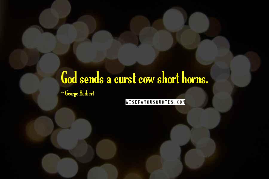 George Herbert Quotes: God sends a curst cow short horns.