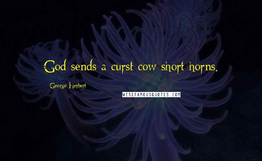 George Herbert Quotes: God sends a curst cow short horns.