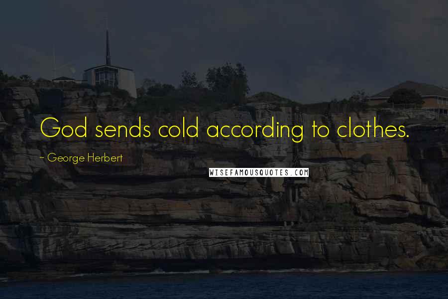 George Herbert Quotes: God sends cold according to clothes.