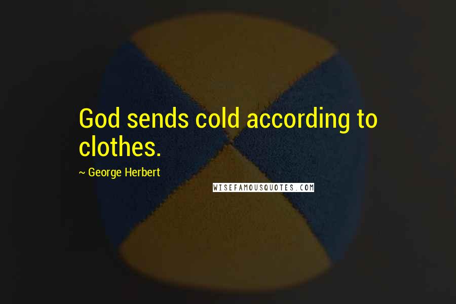 George Herbert Quotes: God sends cold according to clothes.