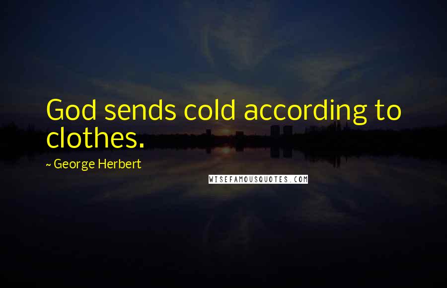 George Herbert Quotes: God sends cold according to clothes.