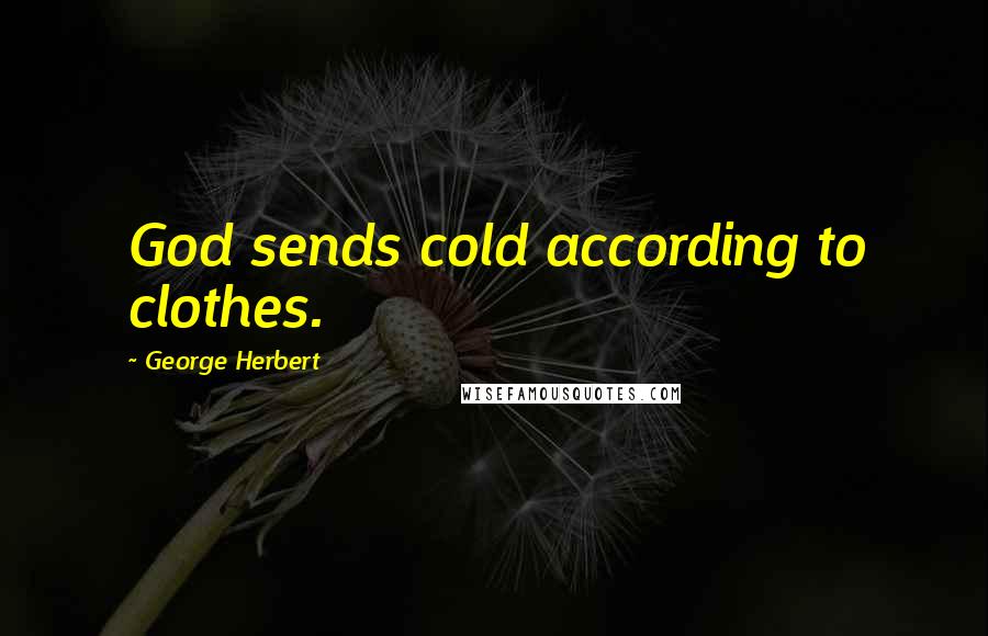 George Herbert Quotes: God sends cold according to clothes.