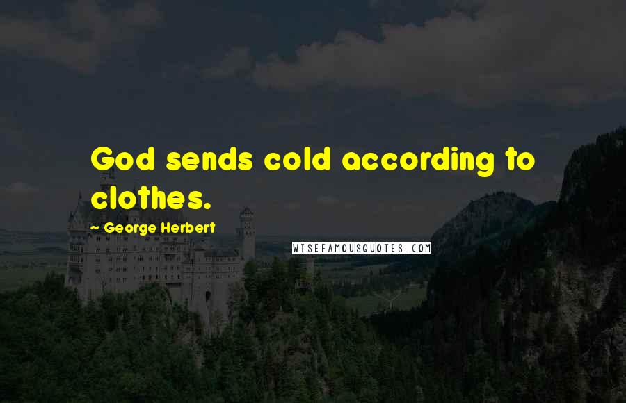 George Herbert Quotes: God sends cold according to clothes.