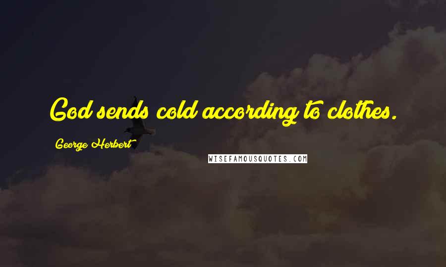 George Herbert Quotes: God sends cold according to clothes.