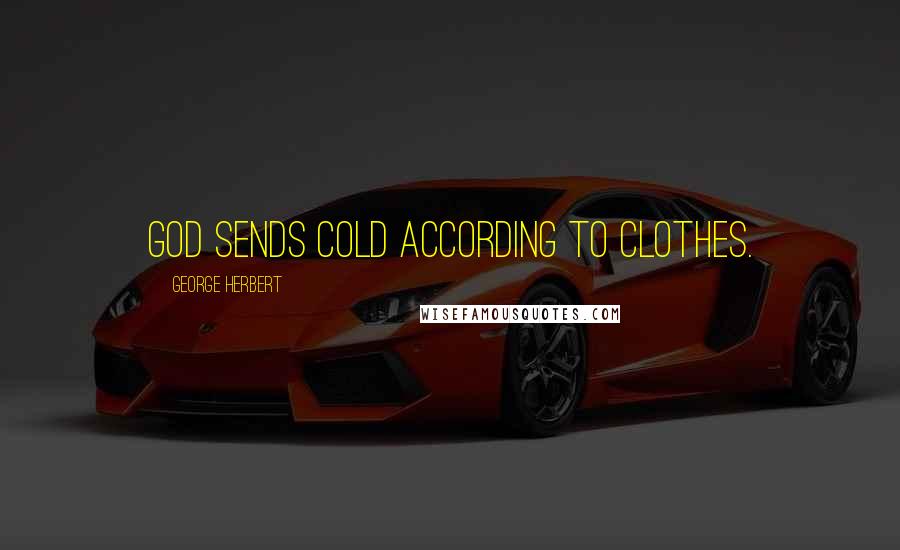 George Herbert Quotes: God sends cold according to clothes.