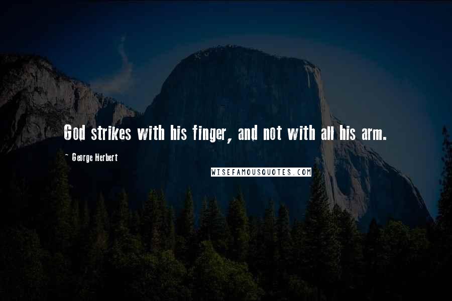 George Herbert Quotes: God strikes with his finger, and not with all his arm.