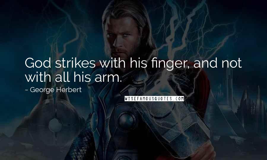 George Herbert Quotes: God strikes with his finger, and not with all his arm.