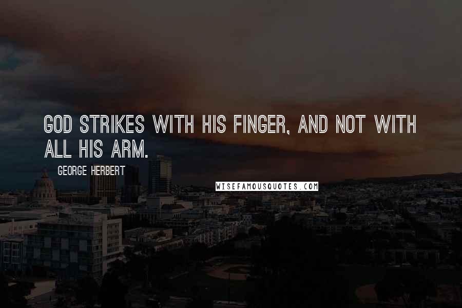 George Herbert Quotes: God strikes with his finger, and not with all his arm.